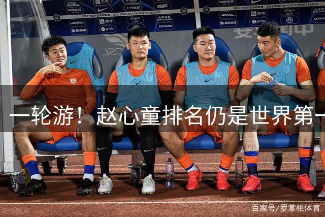 一轮游！赵心童排名仍是世界第一 或被罗伯逊反超 吴宜泽也有机会