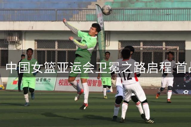 中国女篮亚运会卫冕之路启程 首战泰国开启小组赛征程