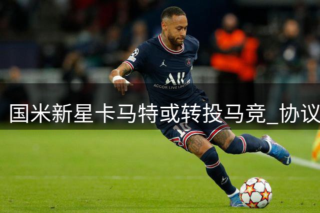 国米新星卡马特或转投马竞 协议可能包含回购条款