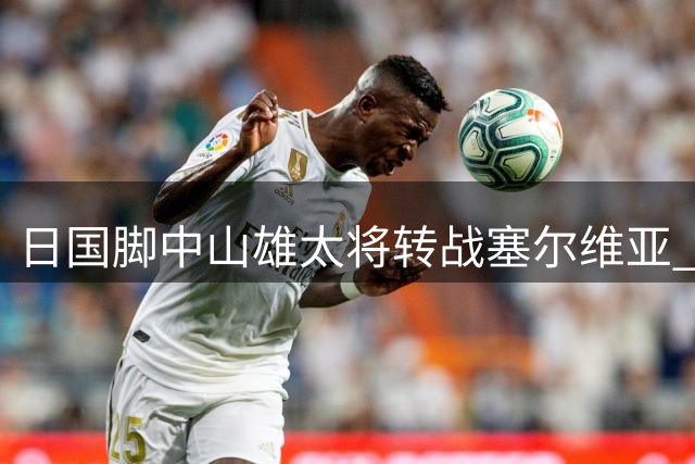 日国脚中山雄太将转战塞尔维亚 加盟贝尔格莱德红星
