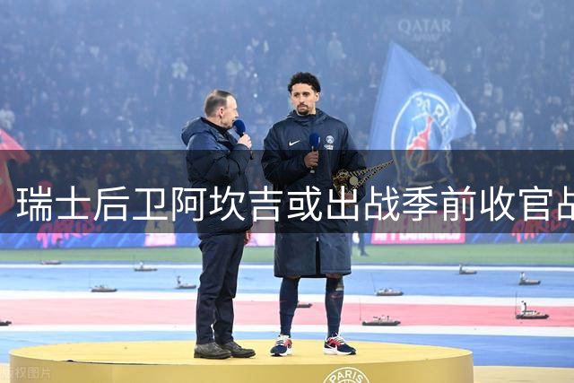 瑞士后卫阿坎吉或出战季前收官战
