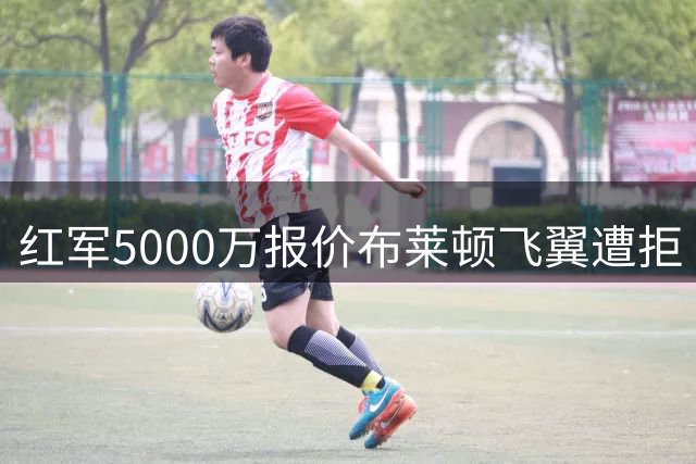 红军5000万报价布莱顿飞翼遭拒 球员伤停恐缺席季初