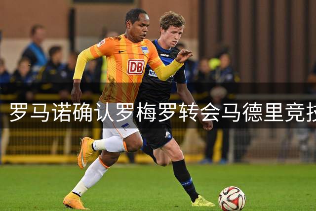 罗马诺确认罗梅罗转会马德里竞技 总价四千万欧元含分成条款
