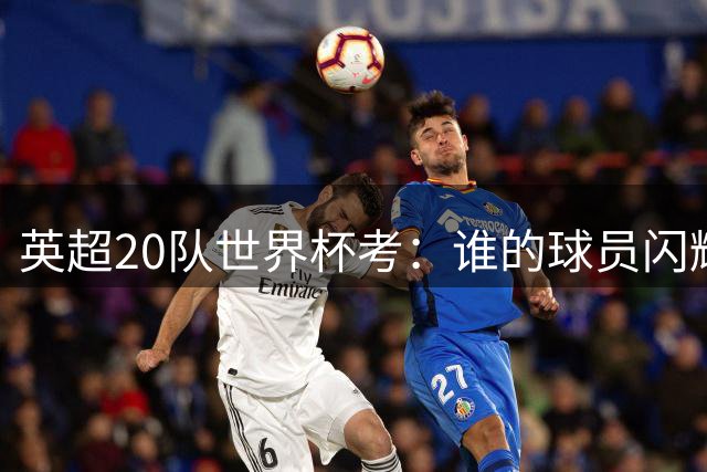 英超20队世界杯考：谁的球员闪耀北美，谁在埋伤病隐患？