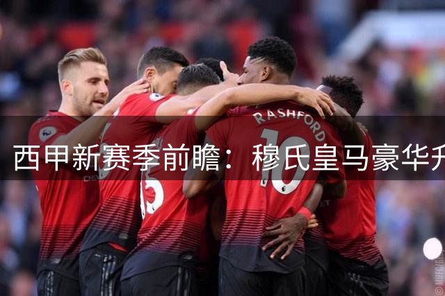 西甲新赛季前瞻：穆氏皇马豪华升级 巴萨剑指三冠 保级大战硝烟弥漫