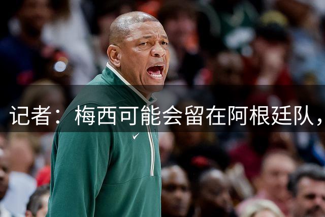 记者：梅西可能会留在阿根廷队，担任尼科·帕斯的“尤达大师”