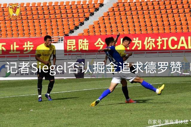 记者Siegel否认掘金追求德罗赞 呼吁警惕不实传闻