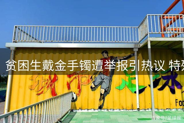 贫困生戴金手镯遭举报引热议 特殊遗物是否影响助学金资格