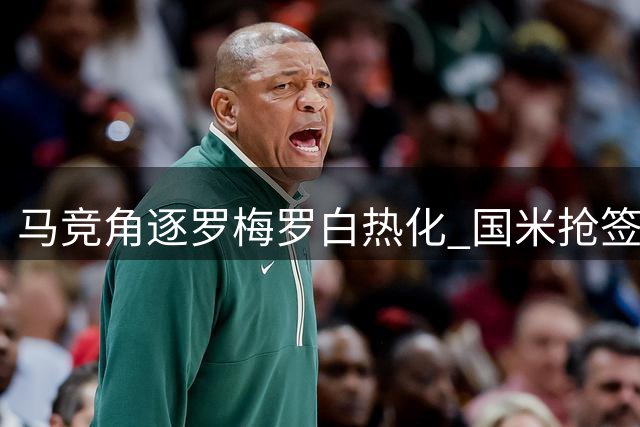 马竞角逐罗梅罗白热化 国米抢签优势面临挑战