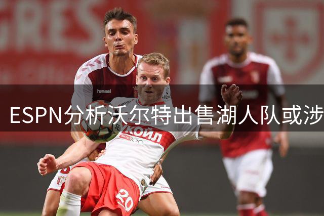 ESPN分析沃尔特出售湖人队或涉及联邦调查案